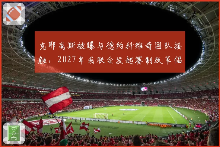 克耶高斯被曝与德约科维奇团队接触，2027年或联合发起赛制改革倡议