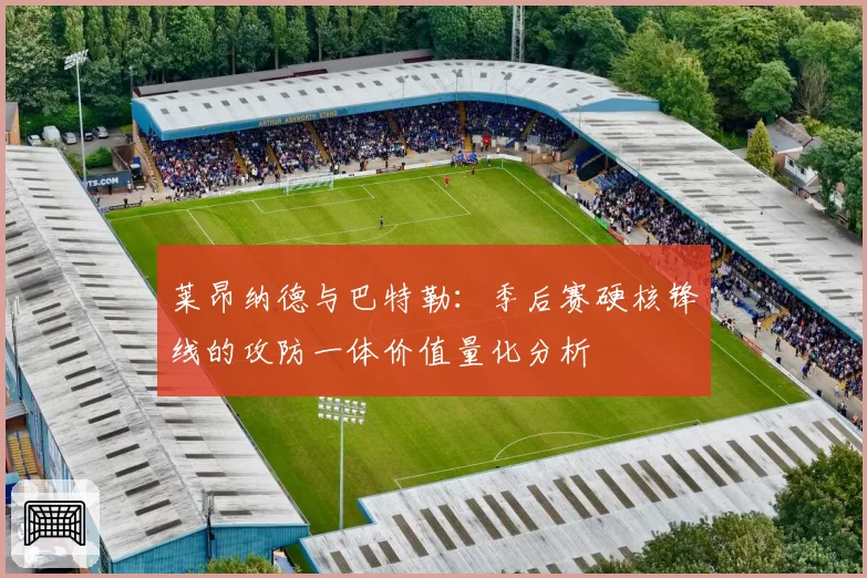 莱昂纳德与巴特勒：季后赛硬核锋线的攻防一体价值量化分析