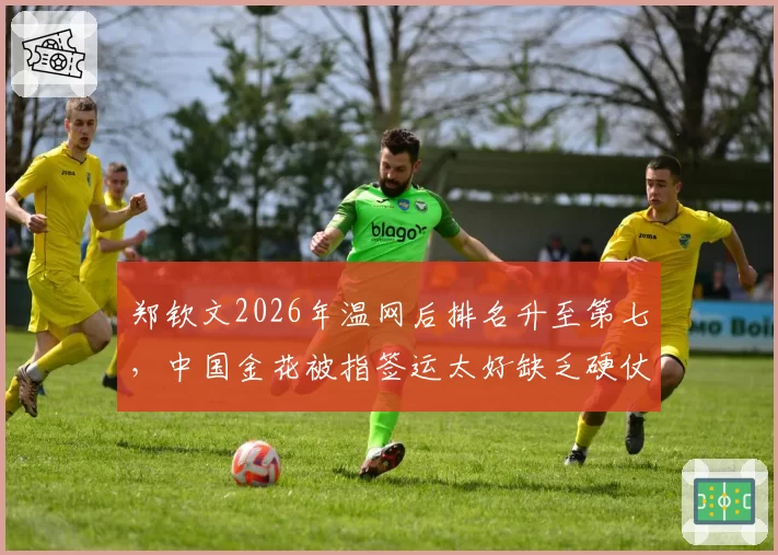 郑钦文2026年温网后排名升至第七，中国金花被指签运太好缺乏硬仗