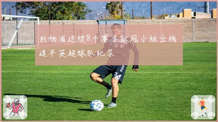 利物浦连续8个赛季欧冠小组出线 追平英超球队纪录