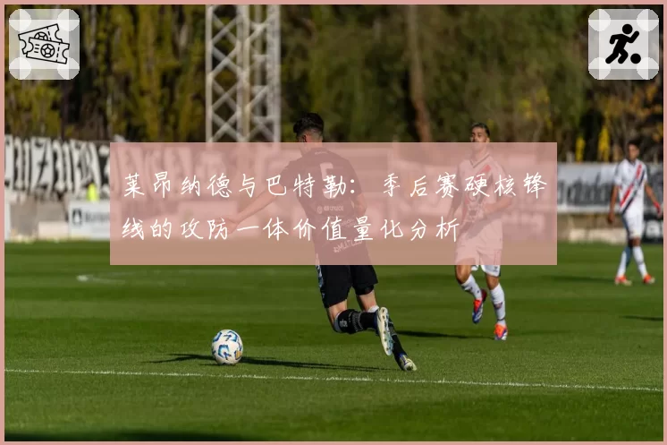 莱昂纳德与巴特勒:季后赛硬核锋线的攻防一体价值量化分析