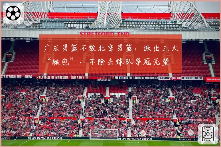 广东男篮不敌北京男篮，揪出三大“脓包”，不除去球队争冠无望