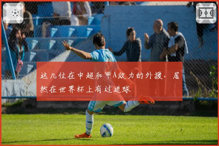 这几位在中超和甲A效力的外援，居然在世界杯上有过进球