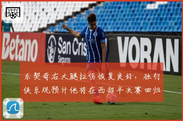 东契奇右大腿拉伤恢复良好,独行侠乐观预计他将在西部半决赛回归