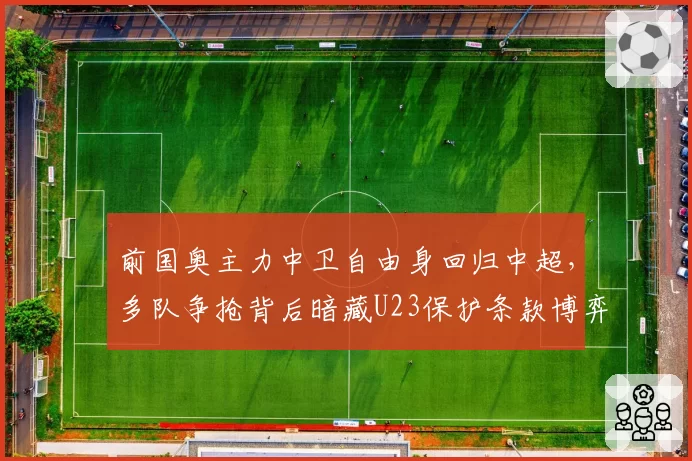 前国奥主力中卫自由身回归中超,多队争抢背后暗藏U23保护条款博弈?