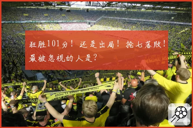 狂胜101分！还是出局！抢七落败！最被忽视的人是？