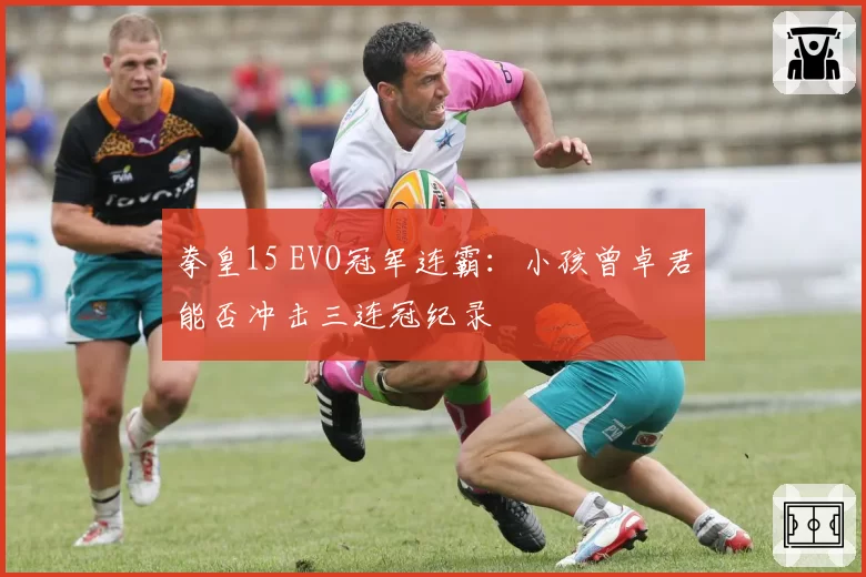 拳皇15 EVO冠军连霸：小孩曾卓君能否冲击三连冠纪录