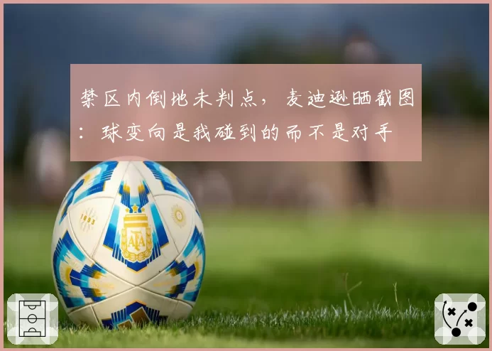 禁区内倒地未判点,麦迪逊晒截图:球变向是我碰到的而不是对手