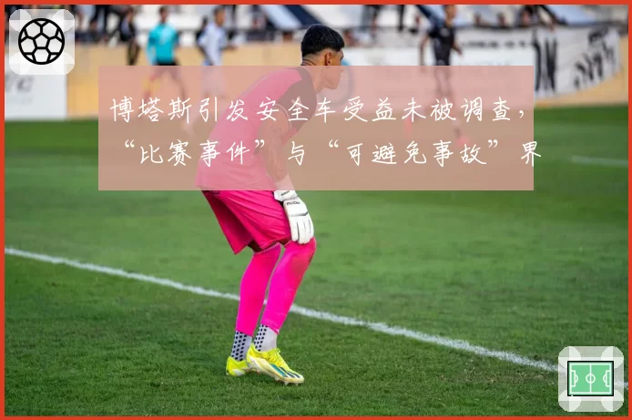 博塔斯引发安全车受益未被调查,“比赛事件”与“可避免事故”界定模糊