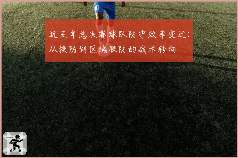 近五年总决赛球队防守效率变迁:从换防到区域联防的战术转向