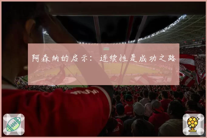 阿森纳的启示:连续性是成功之路