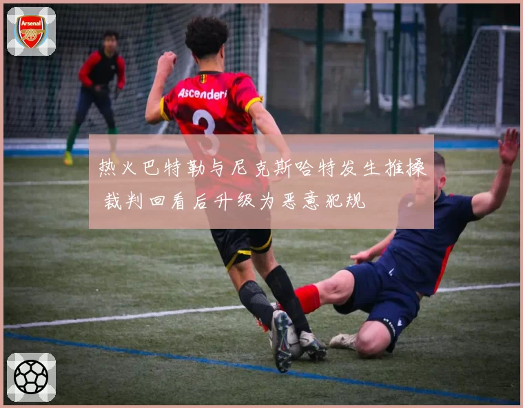 热火巴特勒与尼克斯哈特发生推搡 裁判回看后升级为恶意犯规