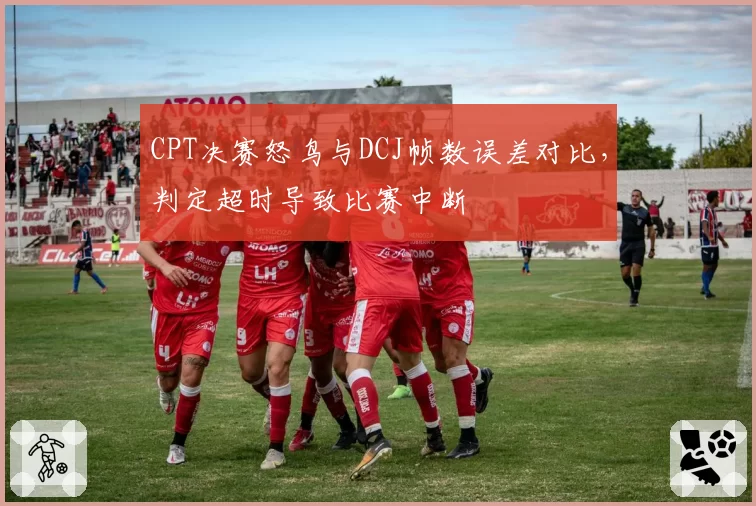 CPT决赛怒鸟与DCJ帧数误差对比，判定超时导致比赛中断