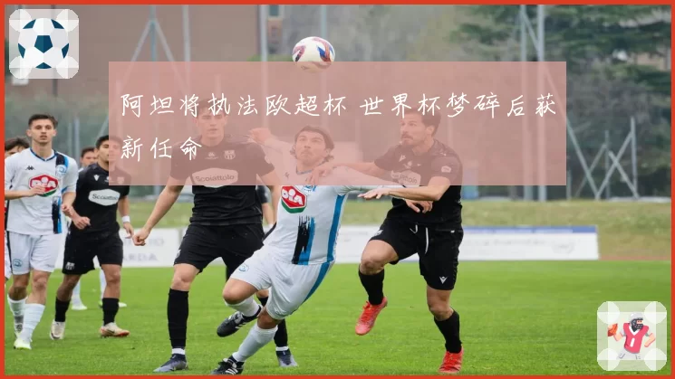 阿坦将执法欧超杯 世界杯梦碎后获新任命