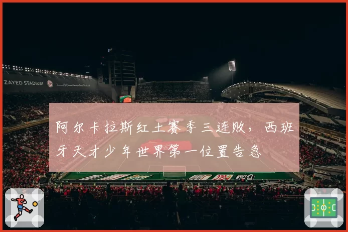阿尔卡拉斯红土赛季三连败，西班牙天才少年世界第一位置告急