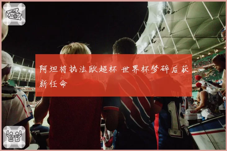 阿坦将执法欧超杯 世界杯梦碎后获新任命