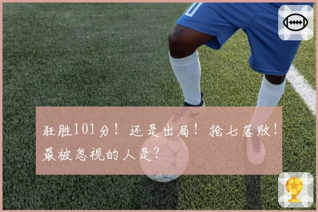 狂胜101分！还是出局！抢七落败！最被忽视的人是？