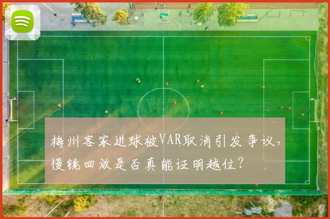 梅州客家进球被VAR取消引发争议,慢镜回放是否真能证明越位?