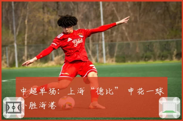 中超单场：上海“德比” 申花一球小胜海港