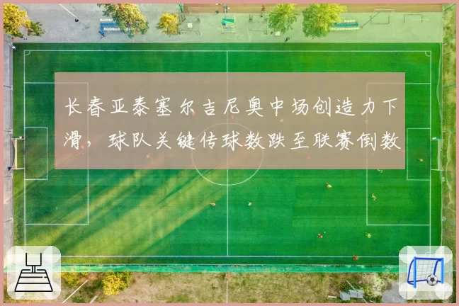 长春亚泰塞尔吉尼奥中场创造力下滑，球队关键传球数跌至联赛倒数第五？